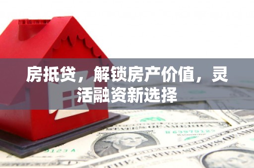 苑里房抵贷，解锁房产价值，灵活融资新选择