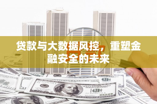 潮安贷款与大数据风控，重塑金融安全的未来