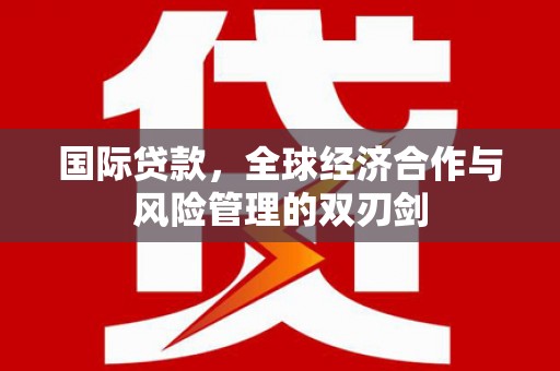 裕安国际贷款，全球经济合作与风险管理的双刃剑