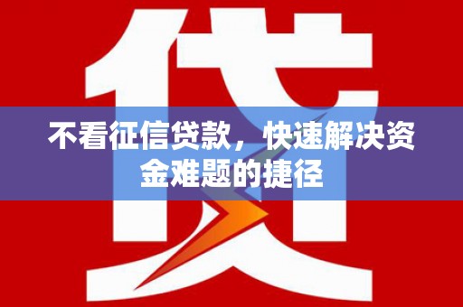 山西不看征信贷款，快速解决资金难题的捷径