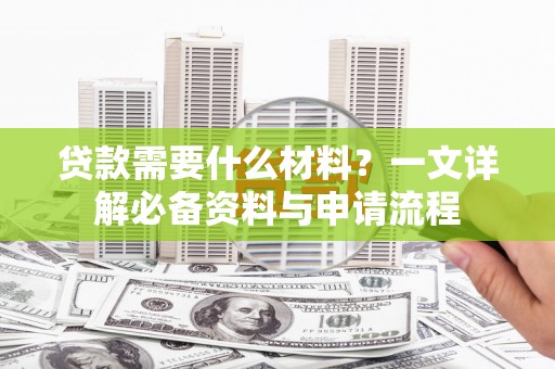 莱山贷款需要什么材料？一文详解必备资料与申请流程