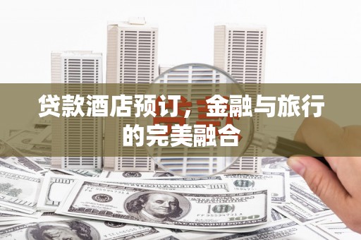 改则贷款酒店预订，金融与旅行的完美融合