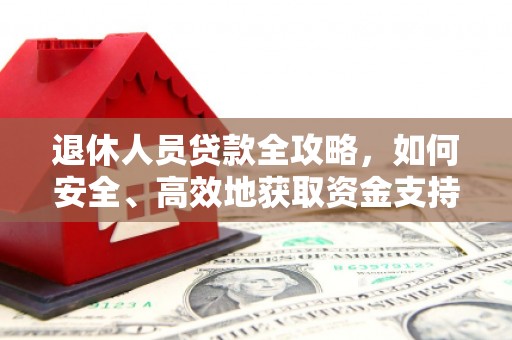 旬阳退休人员贷款全攻略，如何安全、高效地获取资金支持