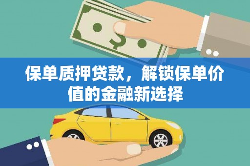 阿勒泰保单质押贷款，解锁保单价值的金融新选择