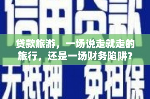 永寿贷款旅游，一场说走就走的旅行，还是一场财务陷阱？