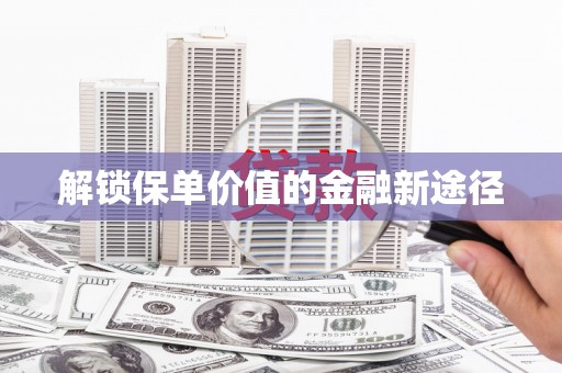始兴解锁保单价值的金融新途径
