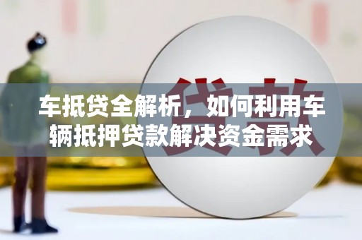 吴兴车抵贷全解析，如何利用车辆抵押贷款解决资金需求