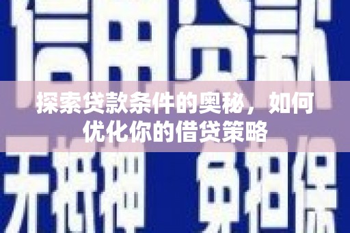 新会探索贷款条件的奥秘，如何优化你的借贷策略