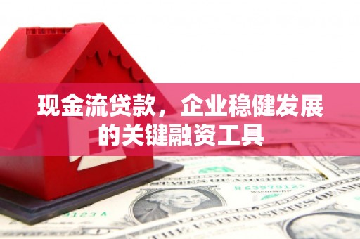 滁州现金流贷款，企业稳健发展的关键融资工具