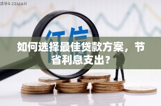 郎溪如何选择最佳贷款方案，节省利息支出？