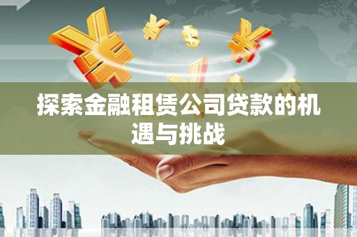 邵武探索金融租赁公司贷款的机遇与挑战