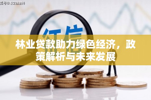 鹿泉林业贷款助力绿色经济，政策解析与未来发展