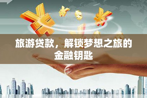 临海旅游贷款，解锁梦想之旅的金融钥匙