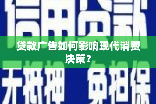 索县贷款广告如何影响现代消费决策？