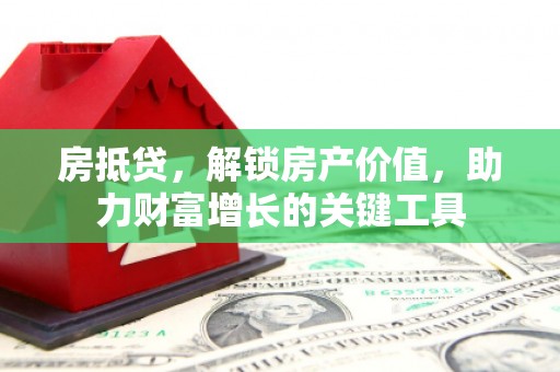 邵东房抵贷，解锁房产价值，助力财富增长的关键工具
