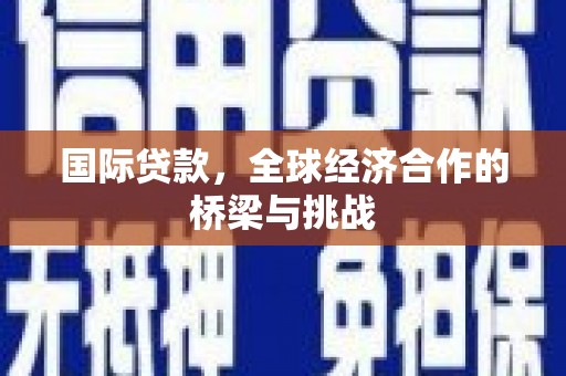 屏山国际贷款，全球经济合作的桥梁与挑战