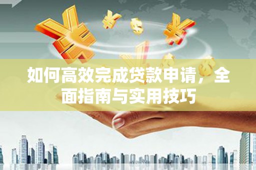 万峦如何高效完成贷款申请，全面指南与实用技巧