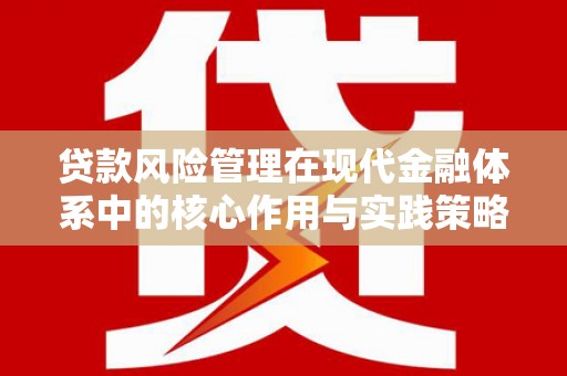 华阴贷款风险管理在现代金融体系中的核心作用与实践策略