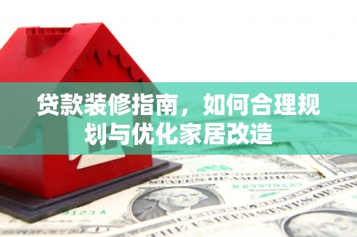 九台贷款装修指南，如何合理规划与优化家居改造