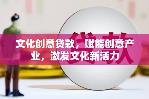 兴县文化创意贷款，赋能创意产业，激发文化新活力
