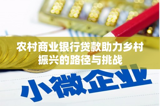 吴起农村商业银行贷款助力乡村振兴的路径与挑战