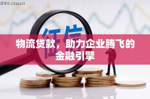 山海关物流贷款，助力企业腾飞的金融引擎