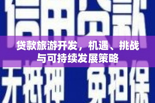 海北贷款旅游开发，机遇、挑战与可持续发展策略