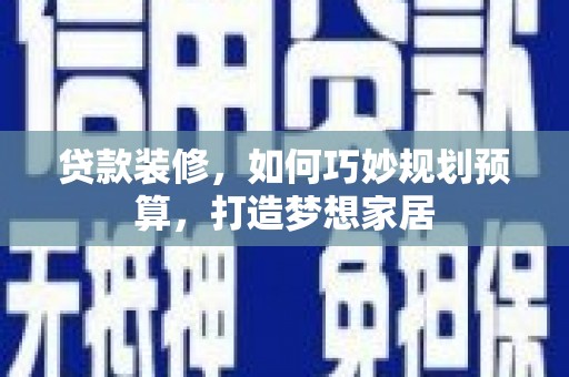 乡城贷款装修，如何巧妙规划预算，打造梦想家居