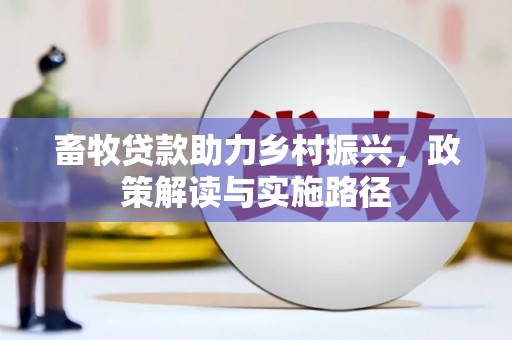 上林畜牧贷款助力乡村振兴，政策解读与实施路径
