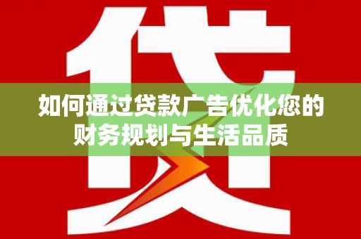 鄱阳如何通过贷款广告优化您的财务规划与生活品质