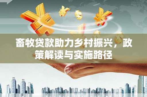连山畜牧贷款助力乡村振兴，政策解读与实施路径
