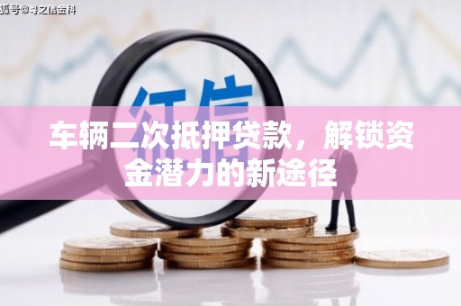 梨树县车辆二次抵押贷款，解锁资金潜力的新途径
