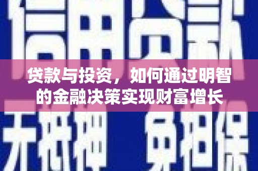 凉山贷款与投资，如何通过明智的金融决策实现财富增长