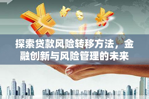 北仑探索贷款风险转移方法，金融创新与风险管理的未来