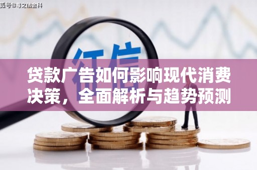 平潭贷款广告如何影响现代消费决策，全面解析与趋势预测