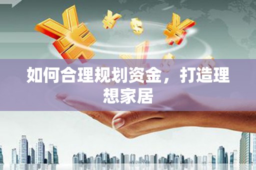大化如何合理规划资金，打造理想家居