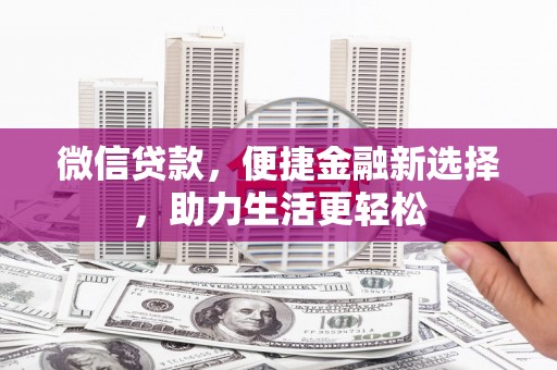 平陆微信贷款，便捷金融新选择，助力生活更轻松