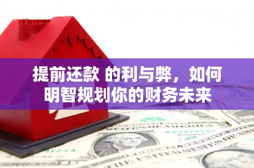 镇赉提前还款 的利与弊，如何明智规划你的财务未来