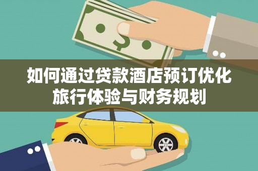 桐庐如何通过贷款酒店预订优化旅行体验与财务规划