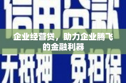 西固企业经营贷，助力企业腾飞的金融利器