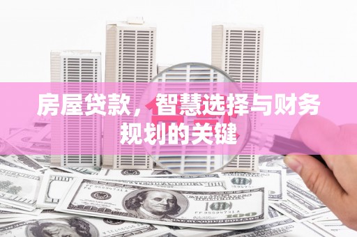 鱼峰房屋贷款，智慧选择与财务规划的关键