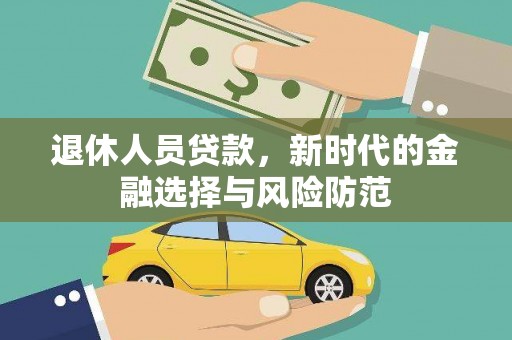 兴隆台退休人员贷款，新时代的金融选择与风险防范