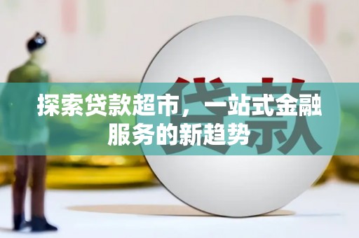 颍东探索贷款超市，一站式金融服务的新趋势