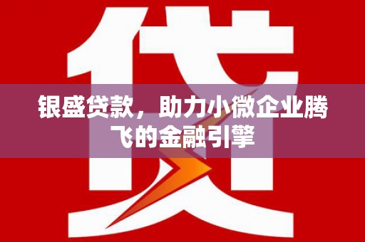 合作银盛贷款，助力小微企业腾飞的金融引擎