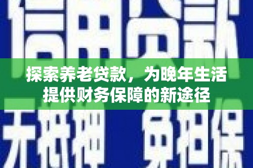 钦北探索养老贷款，为晚年生活提供财务保障的新途径