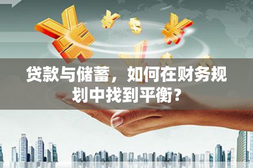弋阳贷款与储蓄，如何在财务规划中找到平衡？