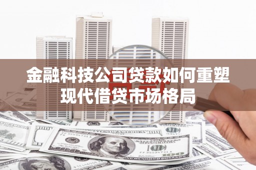 三星金融科技公司贷款如何重塑现代借贷市场格局