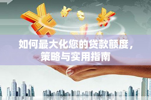 西屯如何最大化您的贷款额度，策略与实用指南