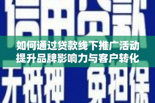 柯桥如何通过贷款线下推广活动提升品牌影响力与客户转化率