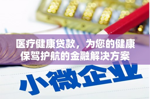 锡林浩特医疗健康贷款，为您的健康保驾护航的金融解决方案